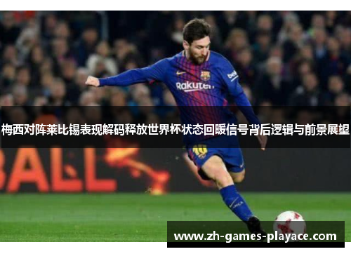 梅西对阵莱比锡表现解码释放世界杯状态回暖信号背后逻辑与前景展望 梅西对阵莱比锡表现解码释放世界杯状态回暖信号背后逻辑与前景展望