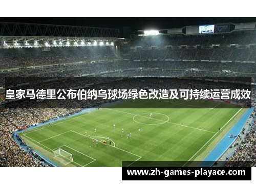 皇家马德里公布伯纳乌球场绿色改造及可持续运营成效 皇家马德里公布伯纳乌球场绿色改造及可持续运营成效