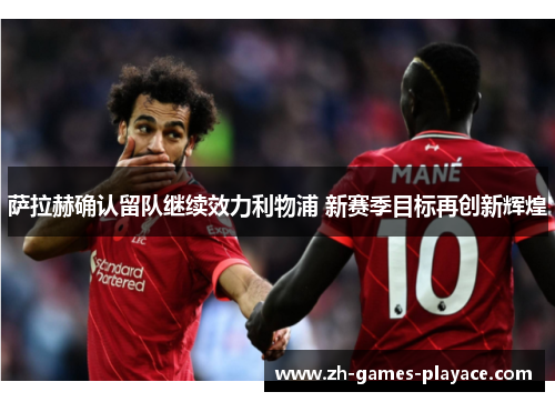 萨拉赫确认留队继续效力利物浦 新赛季目标再创新辉煌