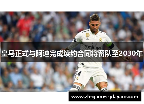 皇马正式与阿迪完成续约合同将留队至2030年