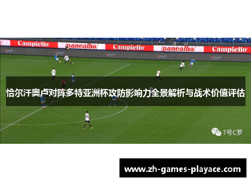恰尔汗奥卢对阵多特亚洲杯攻防影响力全景解析与战术价值评估 恰尔汗奥卢对阵多特亚洲杯攻防影响力全景解析与战术价值评估