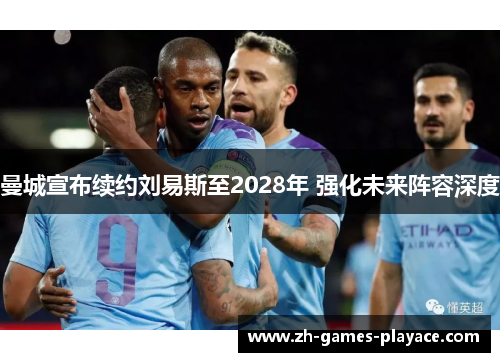 曼城宣布续约刘易斯至2028年 强化未来阵容深度 曼城宣布续约刘易斯至2028年 强化未来阵容深度