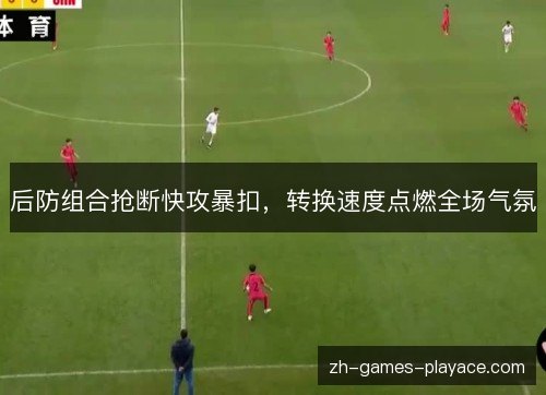 后防组合抢断快攻暴扣，转换速度点燃全场气氛