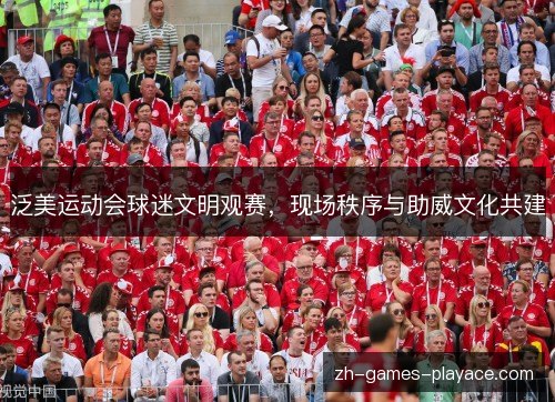 泛美运动会球迷文明观赛，现场秩序与助威文化共建