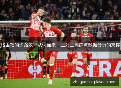 格里福的边路效率从何而来：三对三训练与数据分析的支撑